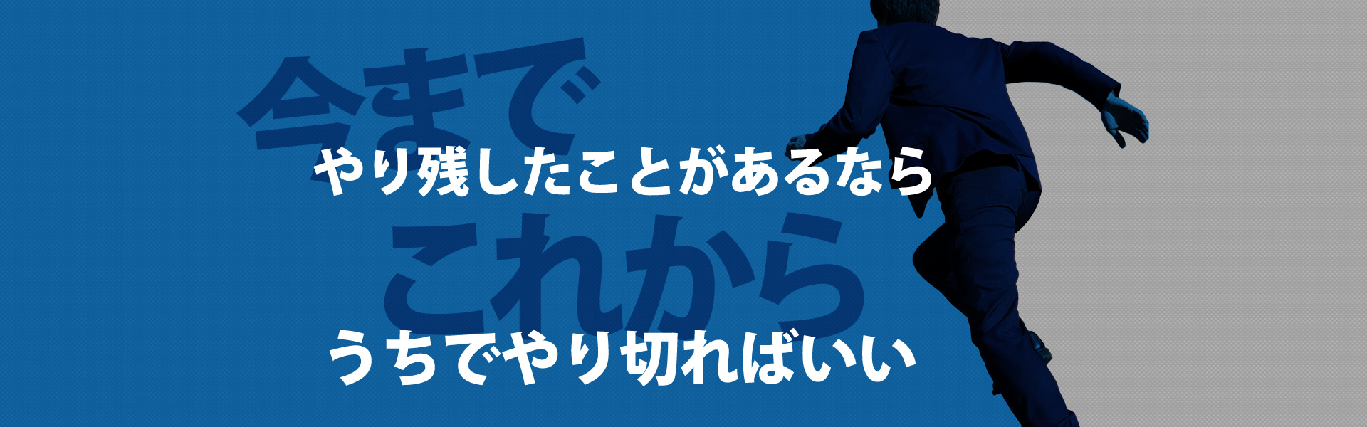 今までやり残したことがあるなら これからうちでやり切ればいい